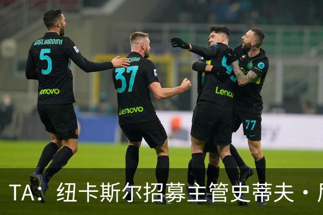 TA：纽卡斯尔招募主管史蒂夫·尼克森即将离开俱乐部